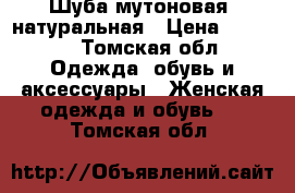 Шуба мутоновая, натуральная › Цена ­ 5 000 - Томская обл. Одежда, обувь и аксессуары » Женская одежда и обувь   . Томская обл.